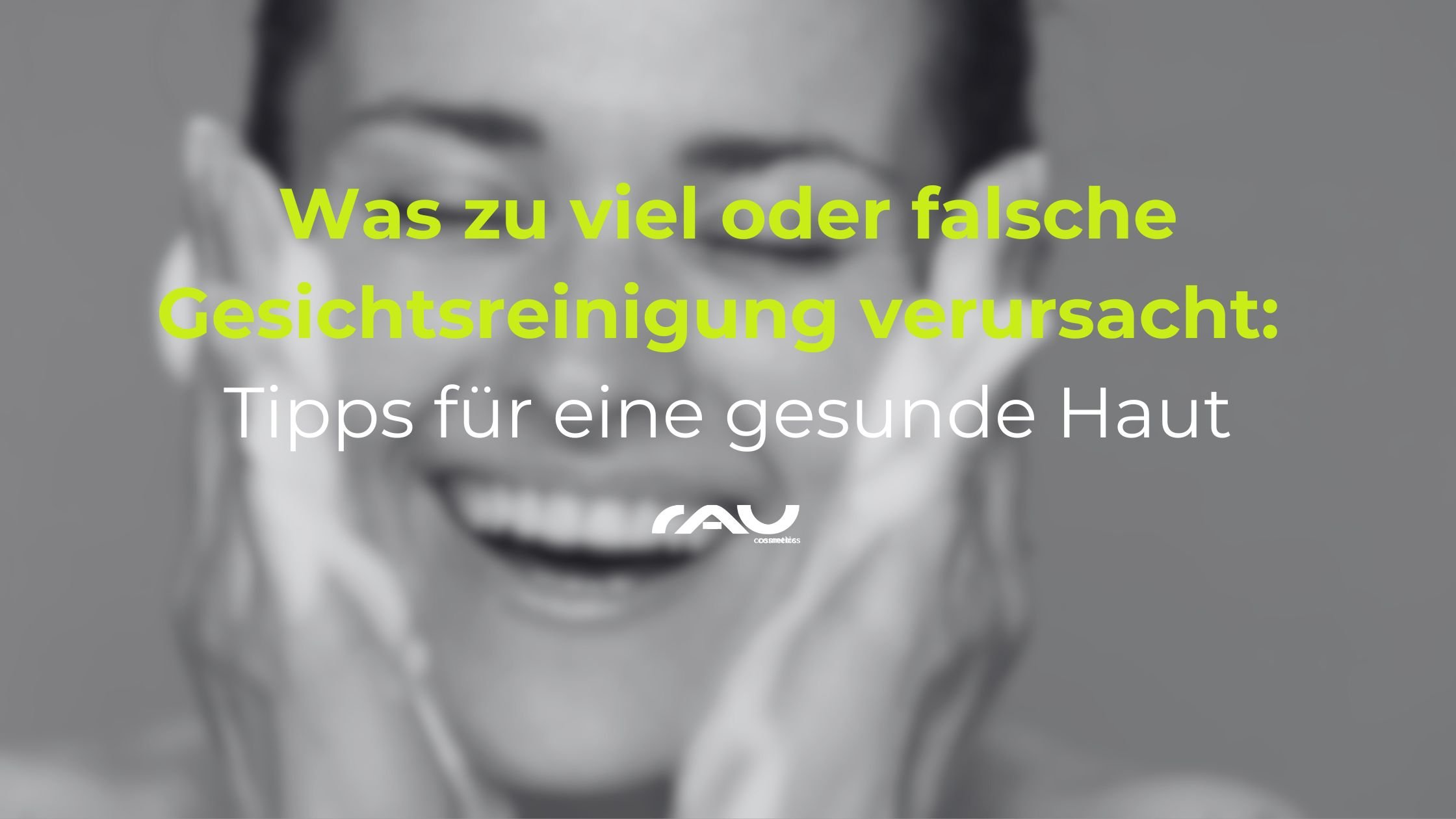 Frau mit lächelndem Gesicht, die sanft ihre Wangen reinigt, mit Text über falsche Gesichtsreinigung und Tipps für gesunde Haut, RAU Cosmetics Logo sichtbar.